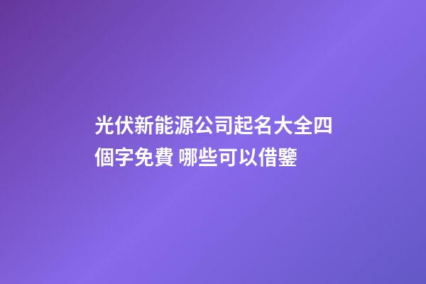 光伏新能源公司起名大全四個字免費 哪些可以借鑒-第1張-公司起名-玄機派